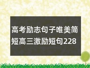 高考勵(lì)志句子唯美簡(jiǎn)短高三激勵(lì)短句228條