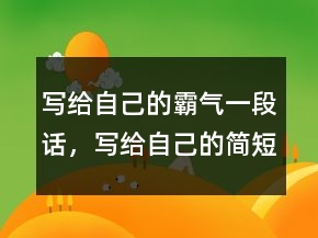 寫給自己的霸氣一段話，寫給自己的簡短勵(lì)志句子219條