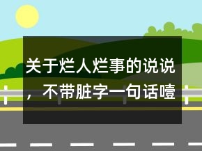 關(guān)于爛人爛事的說說，不帶臟字一句話噎死人225條