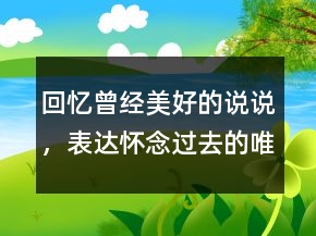 回憶曾經美好的說說，表達懷念過去的唯美句子227條