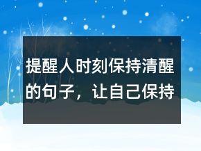 提醒人時(shí)刻保持清醒的句子，讓自己保持清醒的句子233條
