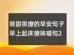 很甜很撩的早安句子早上起床撩妹暖句204條