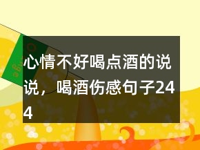心情不好喝點(diǎn)酒的說(shuō)說(shuō)，喝酒傷感句子244條