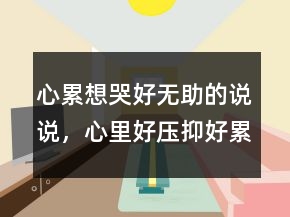心累想哭好無助的說說，心里好壓抑好累好想哭229條