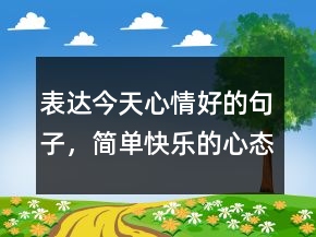 表達(dá)今天心情好的句子，簡(jiǎn)單快樂(lè)的心態(tài)句子238條