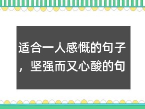 適合一人感慨的句子，堅(jiān)強(qiáng)而又心酸的句子235條