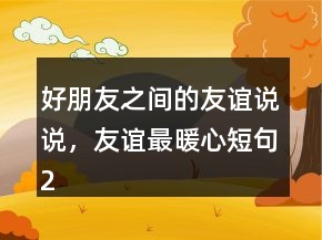 好朋友之間的友誼說說，友誼最暖心短句237條