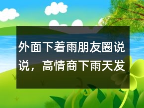 外面下著雨朋友圈說說，高情商下雨天發(fā)朋友圈250條