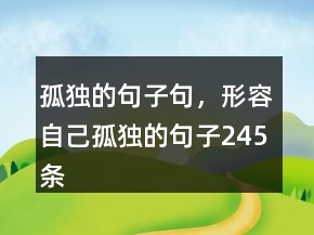 孤獨(dú)的句子句，形容自己孤獨(dú)的句子245條