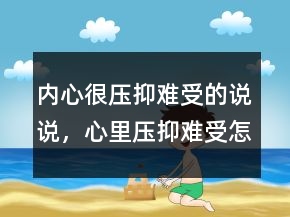 內(nèi)心很壓抑難受的說說，心里壓抑難受怎么辦242條
