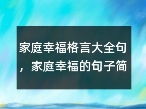 家庭幸福格言大全句，家庭幸福的句子簡短226條