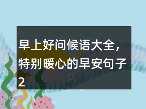 早上好問候語大全，特別暖心的早安句子241條