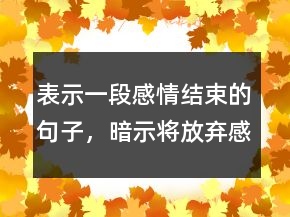表示一段感情結(jié)束的句子，暗示將放棄感情的句子216條
