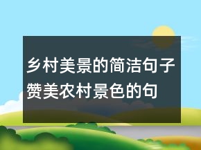 鄉(xiāng)村美景的簡潔句子贊美農村景色的句子，鄉(xiāng)村景色描寫245條