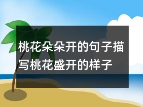 桃花朵朵開(kāi)的句子描寫(xiě)桃花盛開(kāi)的樣子的句子241條