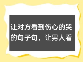 讓對方看到傷心的哭的句子句，讓男人看了心碎的句子202條