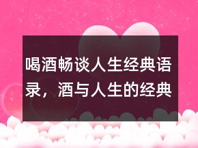 喝酒暢談人生經(jīng)典語錄，酒與人生的經(jīng)典句子208條