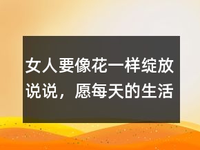 女人要像花一樣綻放說(shuō)說(shuō)，愿每天的生活都像花兒一樣212條