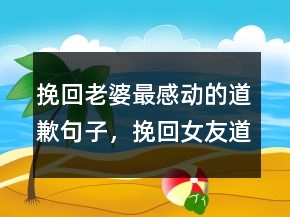挽回老婆最感動的道歉句子，挽回女友道歉的一封信201條