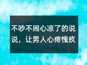 不吵不鬧心涼了的說說，讓男人心疼愧疚的說說203條