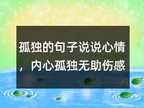 孤獨(dú)的句子說說心情，內(nèi)心孤獨(dú)無助傷感句子222條