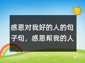感恩對我好的人的句子句，感恩幫我的人好句子250條