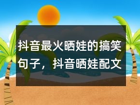 抖音最火曬娃的搞笑句子，抖音曬娃配文必火231條