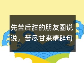 先苦后甜的朋友圈說說，苦盡甘來精辟句子213條