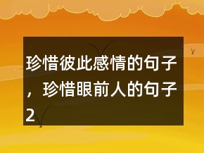 珍惜彼此感情的句子，珍惜眼前人的句子211條