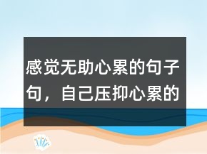 感覺無(wú)助心累的句子句，自己壓抑心累的句子249條