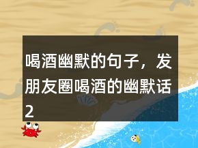 喝酒幽默的句子，發(fā)朋友圈喝酒的幽默話234條