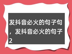 發(fā)抖音必火的句子句，發(fā)抖音必火的句子213條