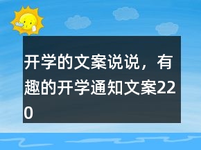 開(kāi)學(xué)的文案說(shuō)說(shuō)，有趣的開(kāi)學(xué)通知文案220條