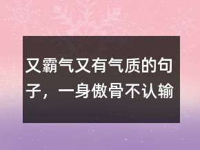 又霸氣又有氣質(zhì)的句子，一身傲骨不認(rèn)輸?shù)木渥?12條