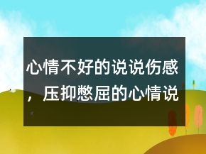 心情不好的說說傷感，壓抑憋屈的心情說說237條