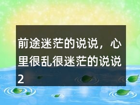 前途迷茫的說說，心里很亂很迷茫的說說229條
