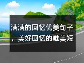 滿滿的回憶優(yōu)美句子，美好回憶的唯美短句245條