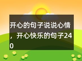 開心的句子說(shuō)說(shuō)心情，開心快樂(lè)的句子240條