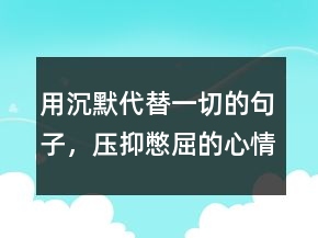 用沉默代替一切的句子，壓抑憋屈的心情說說211條