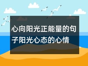 心向陽光正能量的句子陽光心態(tài)的心情說說句子，心態(tài)積極正能量的句225條