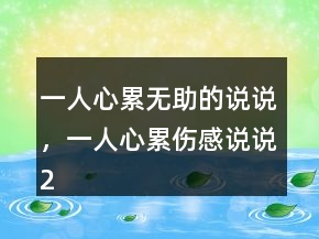 一人心累無助的說說，一人心累傷感說說217條