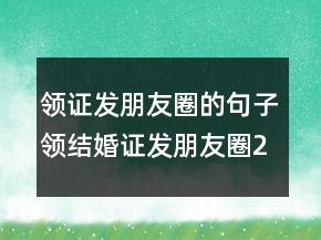 領(lǐng)證發(fā)朋友圈的句子領(lǐng)結(jié)婚證發(fā)朋友圈223條