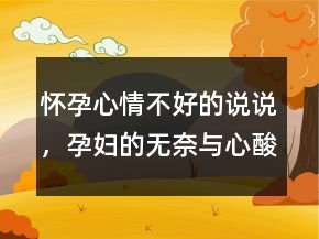懷孕心情不好的說說，孕婦的無奈與心酸說說247條