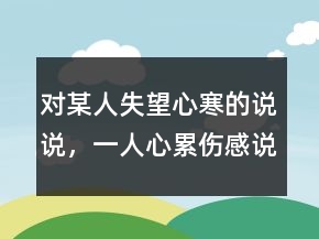 對某人失望心寒的說說，一人心累傷感說說229條