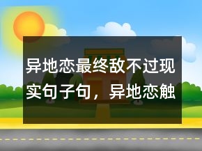 異地戀最終敵不過現實句子句，異地戀觸動人心的話203條