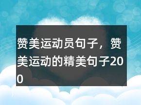 贊美運(yùn)動(dòng)員句子，贊美運(yùn)動(dòng)的精美句子200條