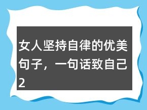 女人堅(jiān)持自律的優(yōu)美句子，一句話(huà)致自己212條