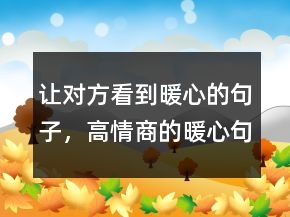 讓對(duì)方看到暖心的句子，高情商的暖心句子250條