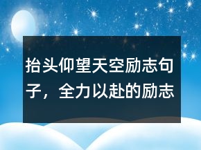抬頭仰望天空勵志句子，全力以赴的勵志句子232條