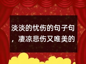 淡淡的憂傷的句子句，凄涼悲傷又唯美的句子229條